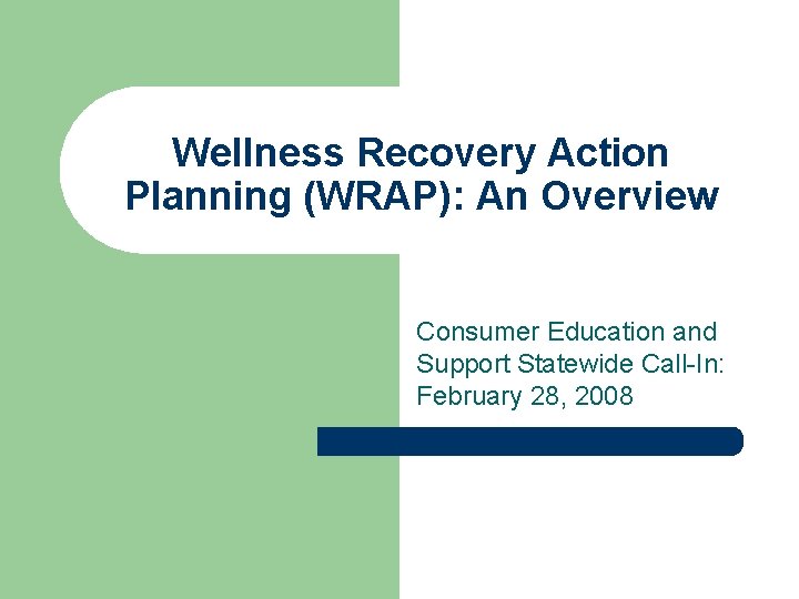 Wellness Recovery Action Planning (WRAP): An Overview Consumer Education and Support Statewide Call-In: February