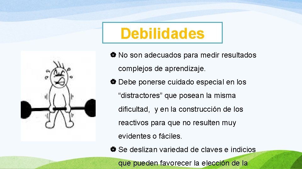 Debilidades No son adecuados para medir resultados complejos de aprendizaje. Debe ponerse cuidado especial