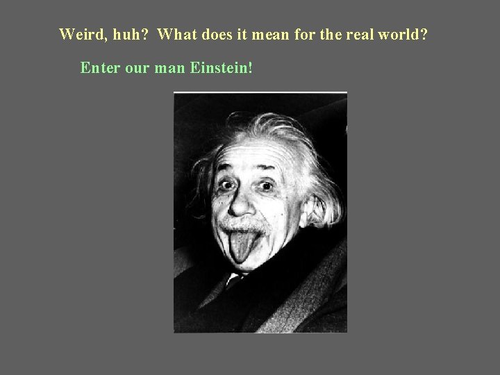 Weird, huh? What does it mean for the real world? Enter our man Einstein!