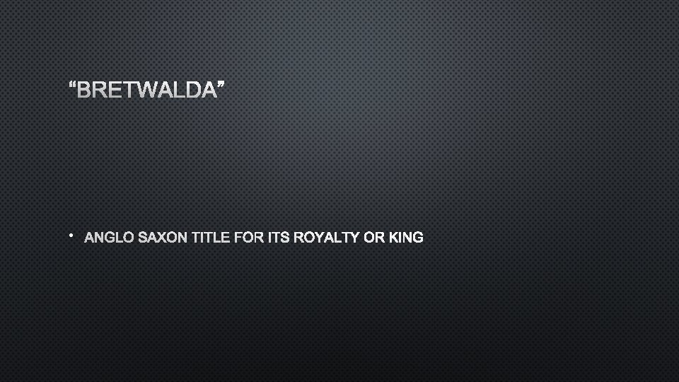 “BRETWALDA” • ANGLO SAXON TITLE FOR ITS ROYALTY OR KING 