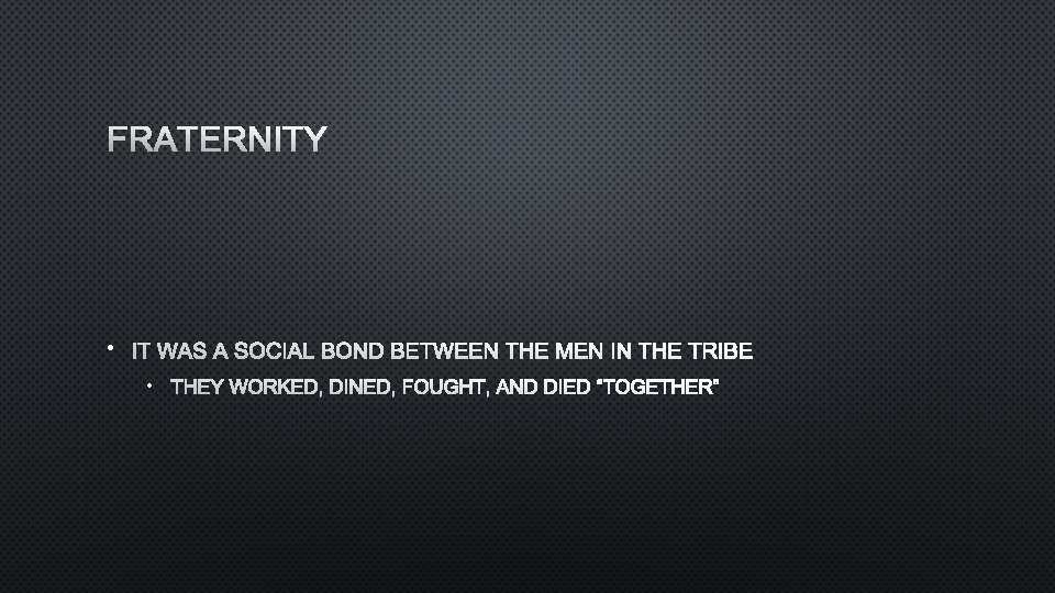 FRATERNITY • IT WAS A SOCIAL BOND BETWEEN THE MEN IN THE TRIBE •