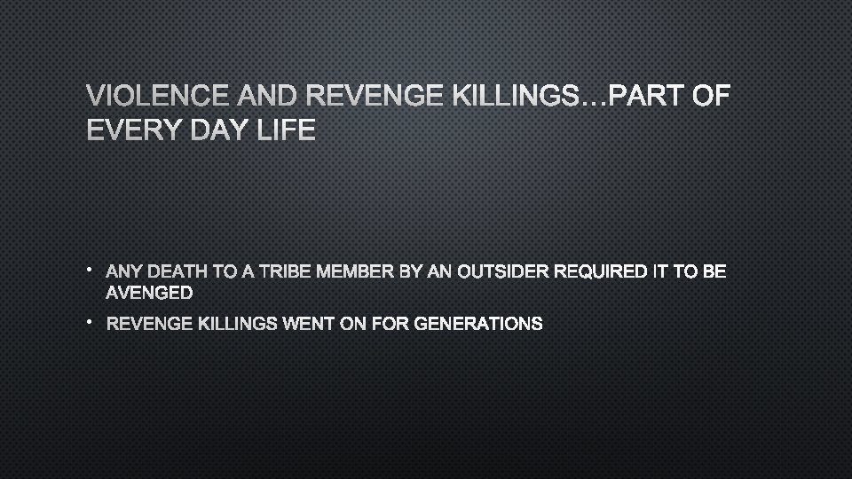 VIOLENCE AND REVENGE KILLINGS…PART OF EVERY DAY LIFE • ANY DEATH TO A TRIBE