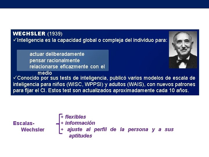 WECHSLER (1939) üInteligencia es la capacidad global o compleja del individuo para: actuar deliberadamente