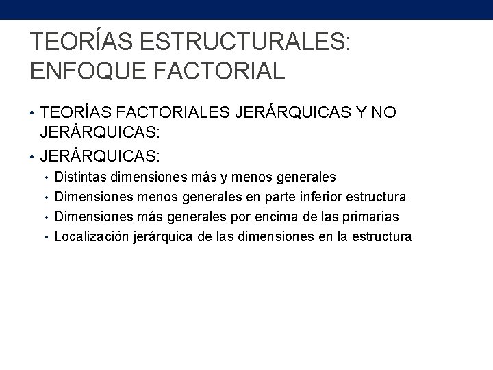 TEORÍAS ESTRUCTURALES: ENFOQUE FACTORIAL • TEORÍAS FACTORIALES JERÁRQUICAS Y NO JERÁRQUICAS: • Distintas dimensiones