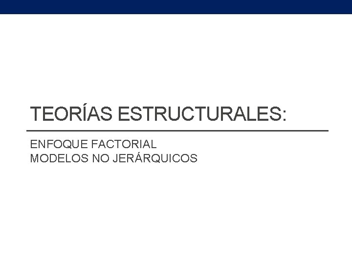 TEORÍAS ESTRUCTURALES: ENFOQUE FACTORIAL MODELOS NO JERÁRQUICOS 