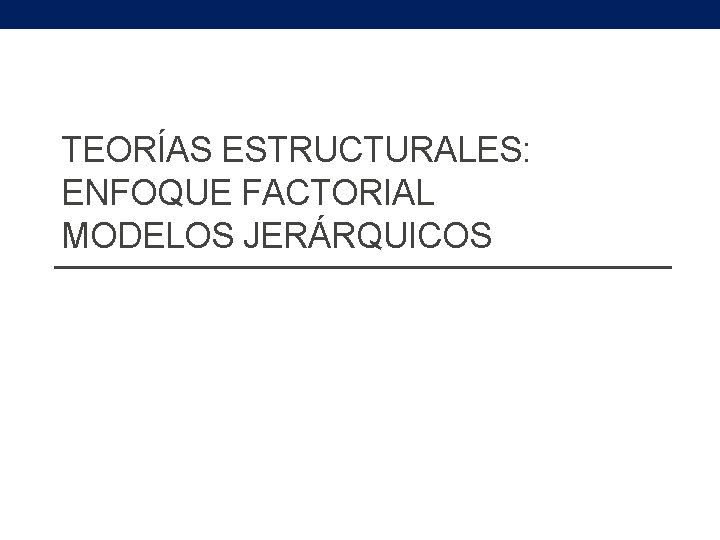 TEORÍAS ESTRUCTURALES: ENFOQUE FACTORIAL MODELOS JERÁRQUICOS 