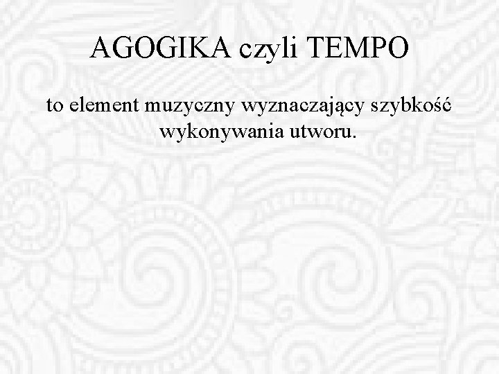 AGOGIKA czyli TEMPO to element muzyczny wyznaczający szybkość wykonywania utworu. 