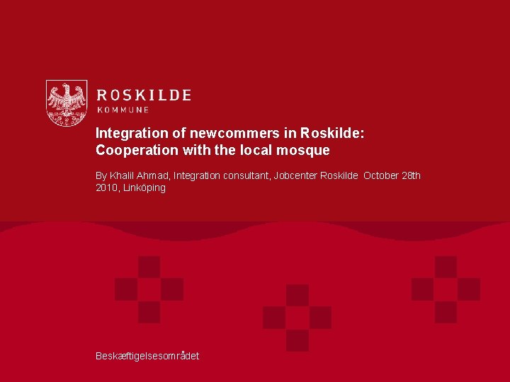 Integration of newcommers in Roskilde: Cooperation with the local mosque By Khalil Ahmad, Integration