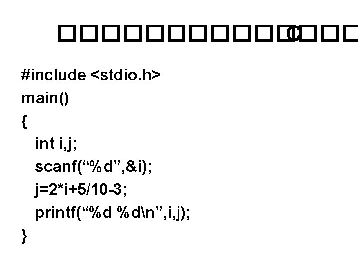 ������� C #include <stdio. h> main() { int i, j; scanf(“%d”, &i); j=2*i+5/10 -3;