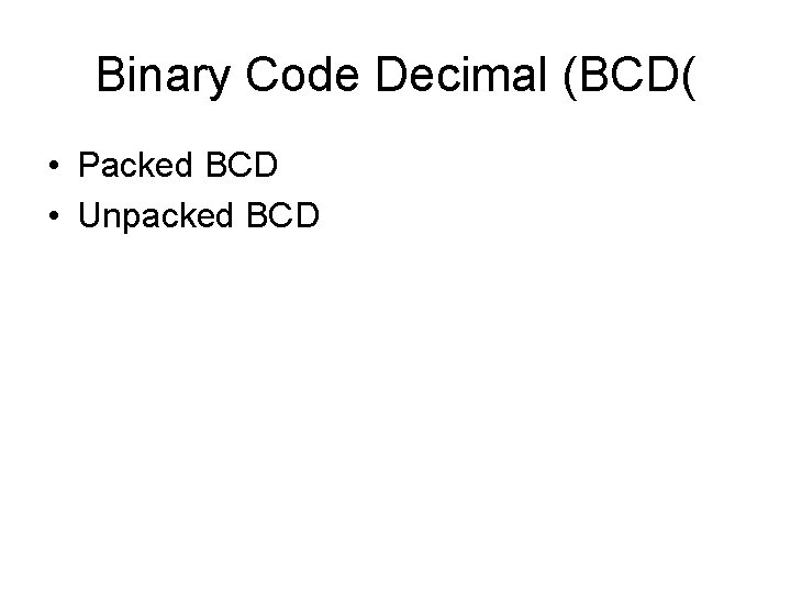 Binary Code Decimal (BCD( • Packed BCD • Unpacked BCD 