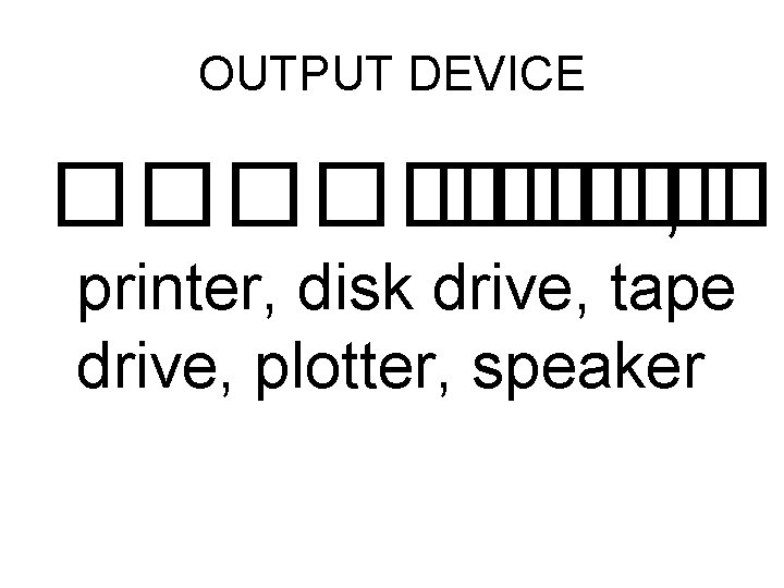 OUTPUT DEVICE ����� , printer, disk drive, tape drive, plotter, speaker 