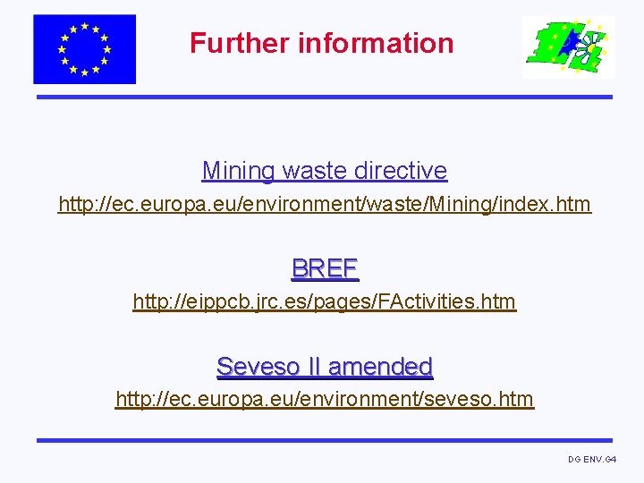 Further information Mining waste directive http: //ec. europa. eu/environment/waste/Mining/index. htm BREF http: //eippcb. jrc.