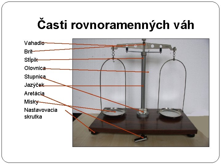 Časti rovnoramenných váh Vahadlo Brit Stĺpik Olovnica Stupnica Jazýček Aretácia Misky Nastavovacia skrutka 