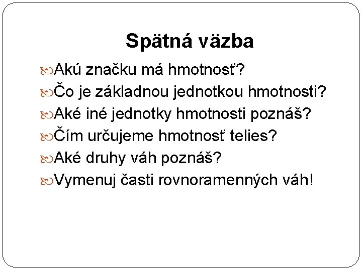 Spätná väzba Akú značku má hmotnosť? Čo je základnou jednotkou hmotnosti? Aké iné jednotky