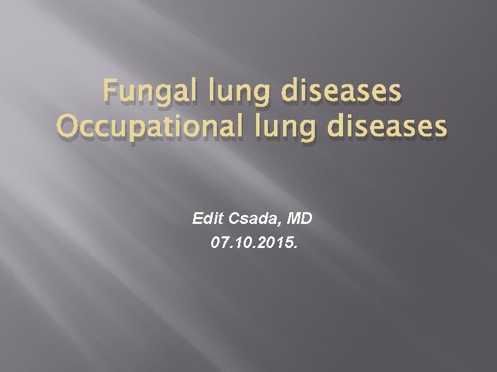 Fungal lung diseases Occupational lung diseases Edit Csada, MD 07. 10. 2015. 