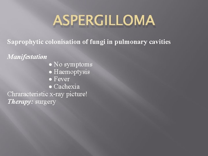 ASPERGILLOMA Saprophytic colonisation of fungi in pulmonary cavities Manifestation No symptoms Haemoptysis Fever Cachexia