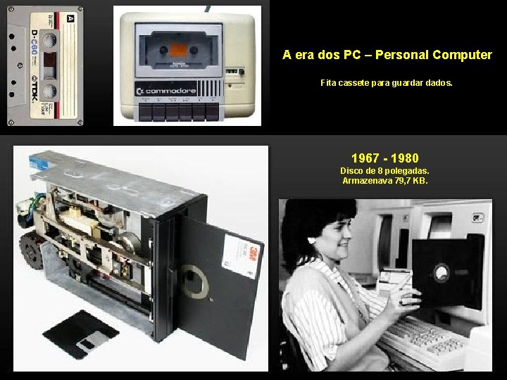 A era dos PC – Personal Computer Fita cassete para guardar dados. 1967 -