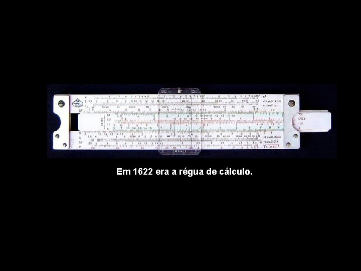 Em 1622 era a régua de cálculo. 