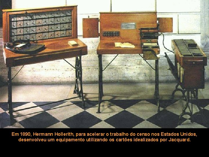 Em 1890, Hermann Hollerith, para acelerar o trabalho do censo nos Estados Unidos, desenvolveu