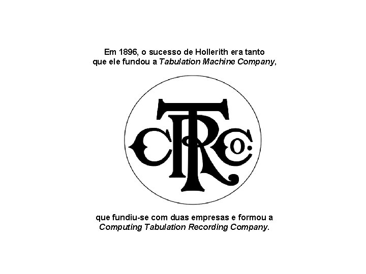 Em 1896, o sucesso de Hollerith era tanto que ele fundou a Tabulation Machine