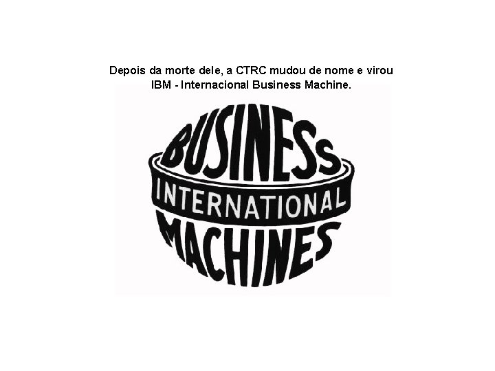 Depois da morte dele, a CTRC mudou de nome e virou IBM - Internacional