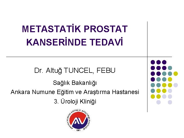 METASTATİK PROSTAT KANSERİNDE TEDAVİ Dr. Altuğ TUNCEL, FEBU Sağlık Bakanlığı Ankara Numune Eğitim ve