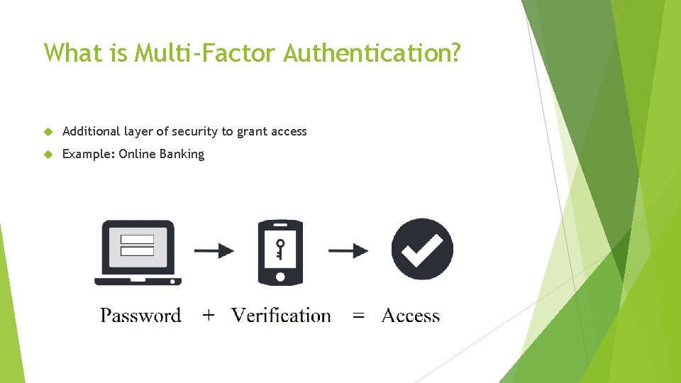 What is Multi-Factor Authentication? Additional layer of security to grant access Example: Online Banking