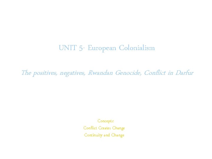 UNIT 5 - European Colonialism The positives, negatives, Rwandan Genocide, Conflict in Darfur Concepts: UNIT 5 - European Colonialism The positives, negatives, Rwandan Genocide, Conflict in Darfur Concepts: