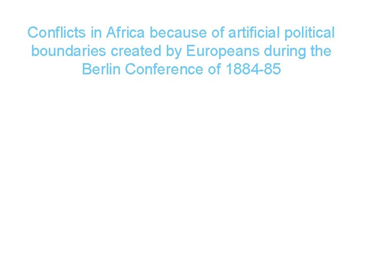 Conflicts in Africa because of artificial political boundaries created by Europeans during the Berlin Conflicts in Africa because of artificial political boundaries created by Europeans during the Berlin