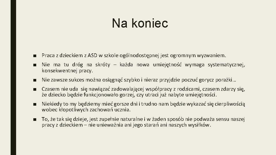 Na koniec ■ Praca z dzieckiem z ASD w szkole ogólnodostępnej jest ogromnym wyzwaniem.
