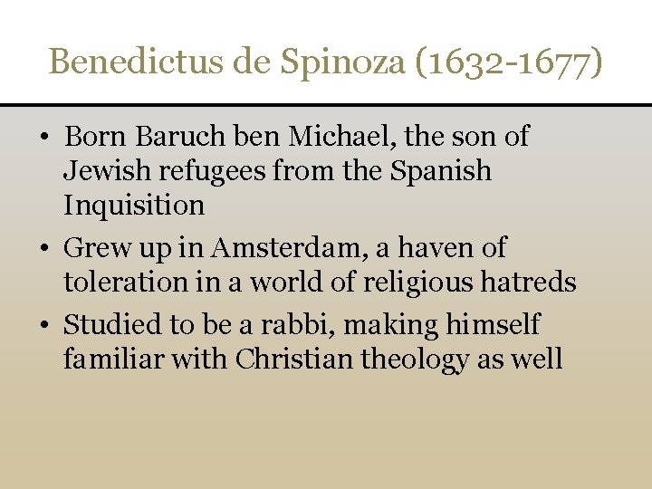 Benedictus de Spinoza (1632 -1677) • Born Baruch ben Michael, the son of Jewish