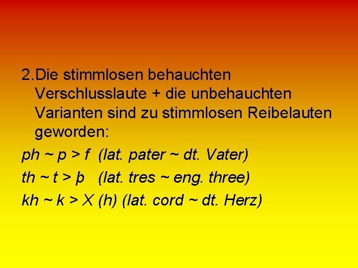 2. Die stimmlosen behauchten Verschlusslaute + die unbehauchten Varianten sind zu stimmlosen Reibelauten geworden: