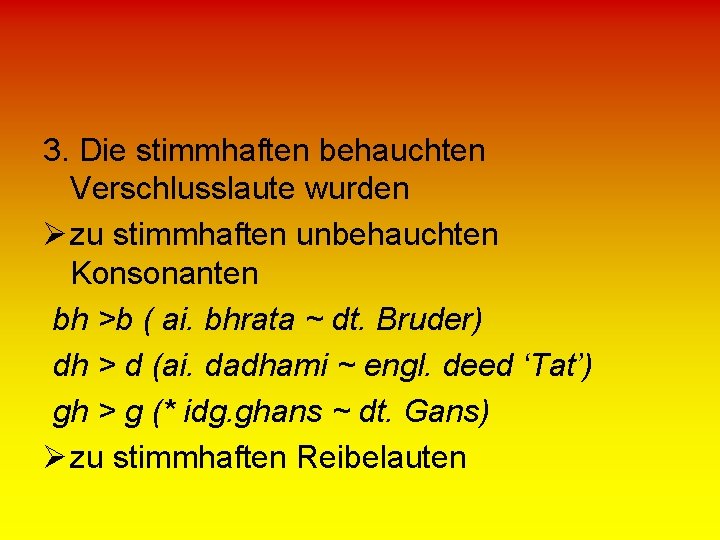 3. Die stimmhaften behauchten Verschlusslaute wurden Ø zu stimmhaften unbehauchten Konsonanten bh >b (