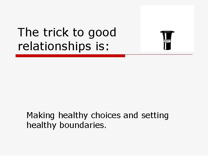 The trick to good relationships is: Making healthy choices and setting healthy boundaries. 