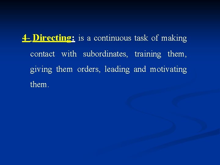 4 - Directing: is a continuous task of making contact with subordinates, training them,