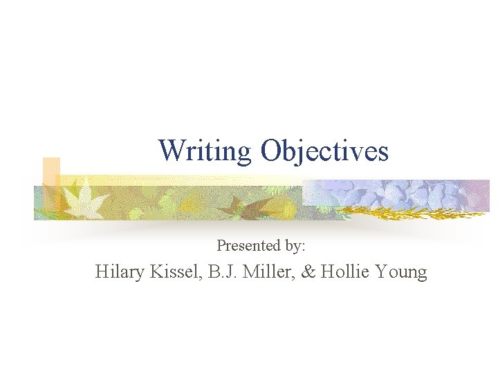 Writing Objectives Presented by: Hilary Kissel, B. J. Miller, & Hollie Young 