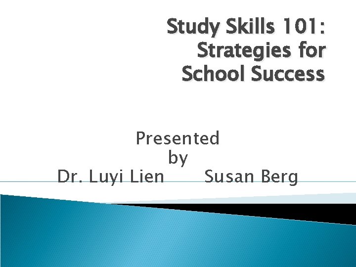 Study Skills 101: Strategies for School Success Presented by Dr. Luyi Lien Susan Berg