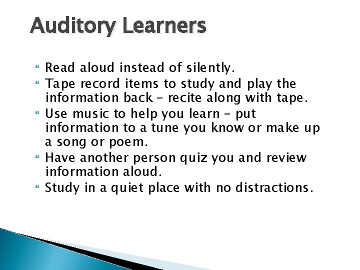 Auditory Learners Read aloud instead of silently. Tape record items to study and play