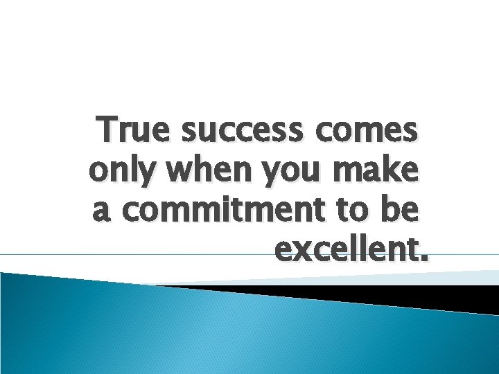 True success comes only when you make a commitment to be excellent. 