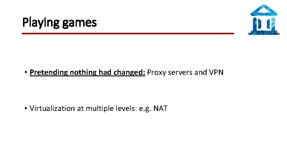 Playing games • Pretending nothing had changed: Proxy servers and VPN • Virtualization at