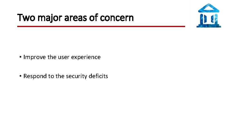 Two major areas of concern • Improve the user experience • Respond to the