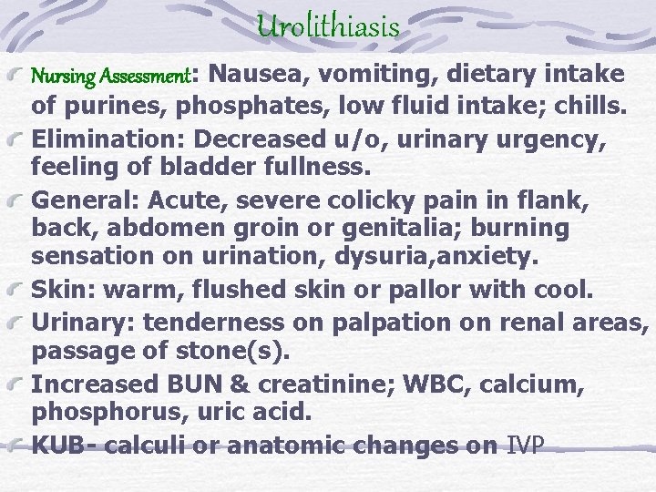 Urolithiasis Nursing Assessment: Nausea, vomiting, dietary intake of purines, phosphates, low fluid intake; chills.