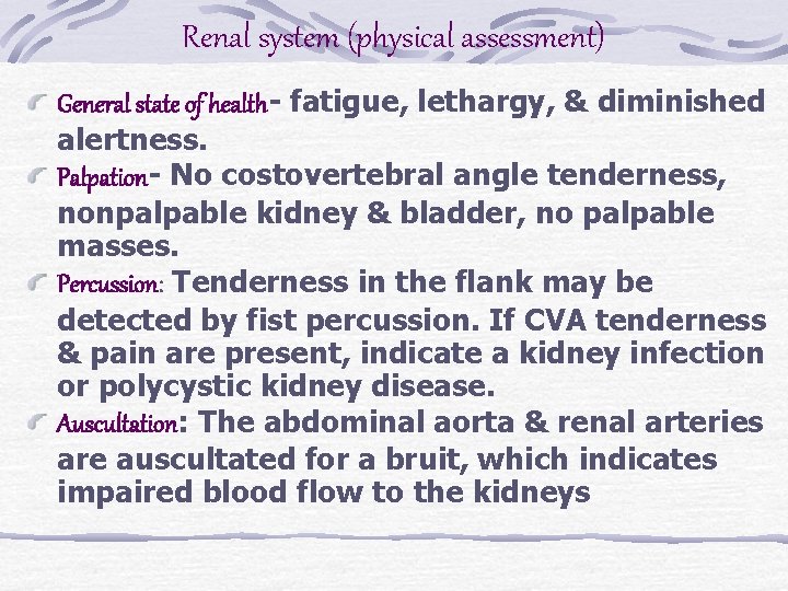 Renal system (physical assessment) General state of health- fatigue, lethargy, & diminished alertness. Palpation-