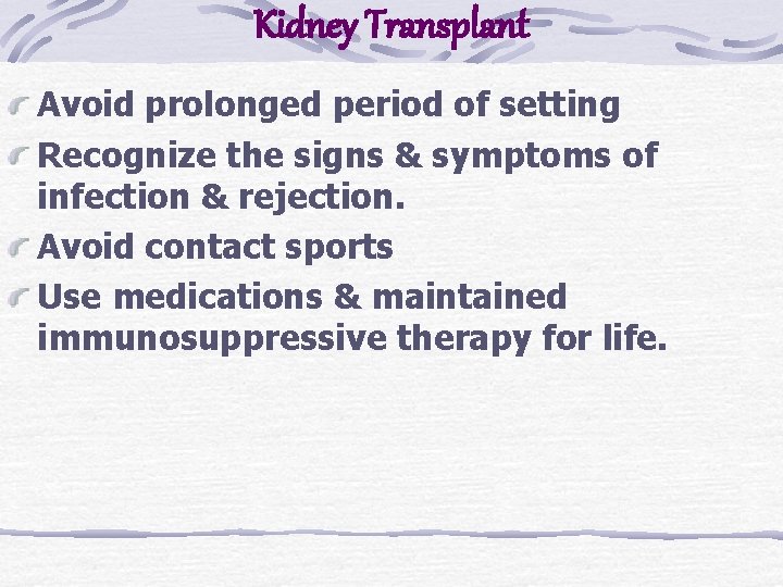 Kidney Transplant Avoid prolonged period of setting Recognize the signs & symptoms of infection