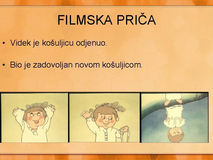 FILMSKA PRIČA • Videk je košuljicu odjenuo. • Bio je zadovoljan novom košuljicom. 