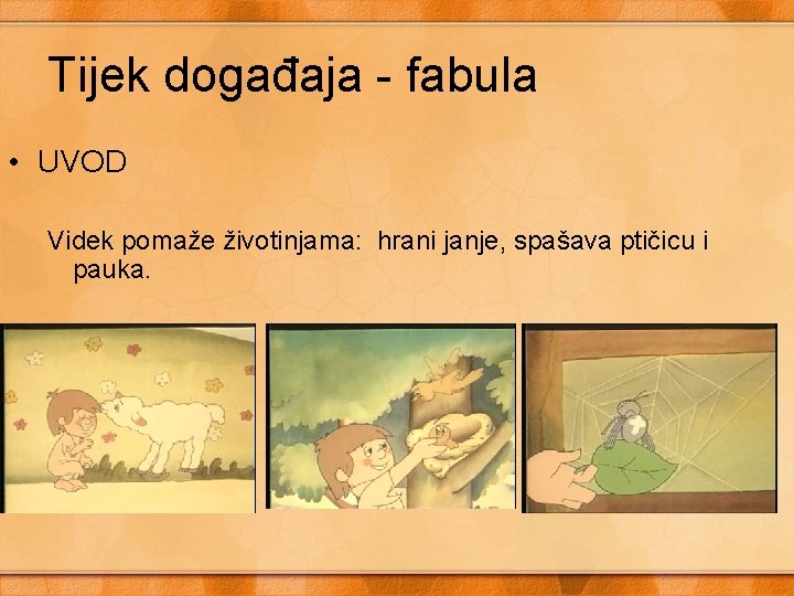 Tijek događaja - fabula • UVOD Videk pomaže životinjama: hrani janje, spašava ptičicu i