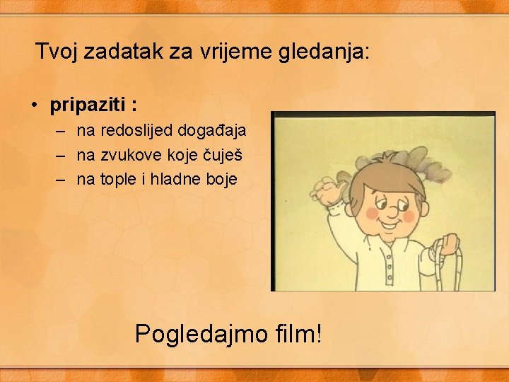 Tvoj zadatak za vrijeme gledanja: • pripaziti : – na redoslijed događaja – na