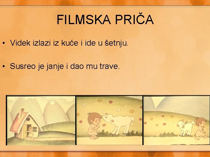 FILMSKA PRIČA • Videk izlazi iz kuće i ide u šetnju. • Susreo je