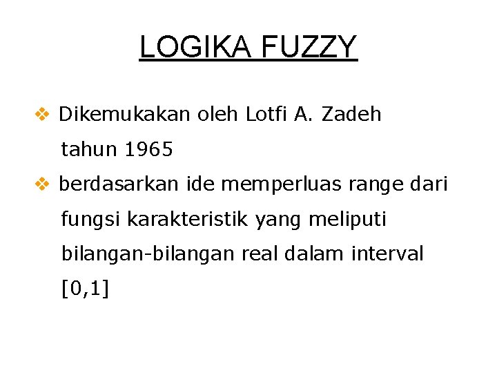 LOGIKA FUZZY v Dikemukakan oleh Lotfi A. Zadeh tahun 1965 v berdasarkan ide memperluas