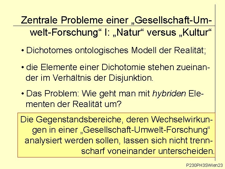 Zentrale Probleme einer „Gesellschaft-Umwelt-Forschung“ I: „Natur“ versus „Kultur“ • Dichotomes ontologisches Modell der Realität; Zentrale Probleme einer „Gesellschaft-Umwelt-Forschung“ I: „Natur“ versus „Kultur“ • Dichotomes ontologisches Modell der Realität;